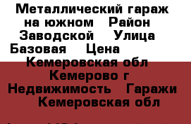 Металлический гараж на южном › Район ­ Заводской  › Улица ­ Базовая  › Цена ­ 80 000 - Кемеровская обл., Кемерово г. Недвижимость » Гаражи   . Кемеровская обл.